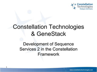 Constellation Technologies
          & GeneStack
       Development of Sequence
      Services 2 in the Constellation
               Framework

1
 