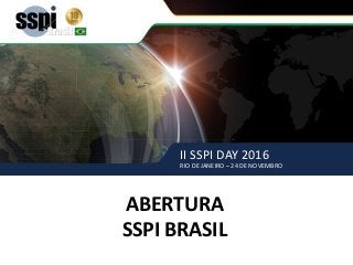II SSPI DAY 2016
RIO DE JANEIRO – 24 DE NOVEMBRO
ABERTURA – SSPI BRASIL
ABERTURA
SSPI BRASIL
II SSPI DAY 2016
RIO DE JANEIRO – 24 DE NOVEMBRO
 