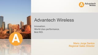 Mario Jorge Santos
Regional Sales Director
Advantech Wireless
Innovation.
World class performance.
Best ROI.
 