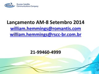 Lançamento AM-8 Setembro 2014
william.hemmings@romantis.com
william.hemmings@rscc-br.com.br
21-99460-4999
 