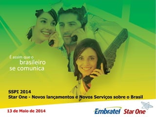 É assim que o
brasileiro
se comunica
SSPI 2014
Star One - Novos lançamentos e Novos Serviços sobre o Brasil
13 de Maio de 2014
 