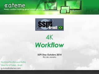 4K
Workflow
Director of Sales - Brazil
g.dutra@ateme.com
Gustavo Bevilacqua Dutra
SSPI Day Outubro 2014
Rio de Janeiro
 