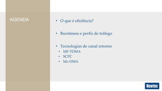 •  O  que  é  eﬁciência?	
•  Burstiness  e  perfís  de  tráfego	
•  Tecnologias  de  canal  retorno	
•  MF-­‐‑TDMA	
•  SCPC	
•  Mx-­‐‑DMA	
AGENDA
 