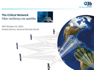 The	
  Cri(cal	
  Network	
  
Fiber	
  resiliency	
  via	
  satellite	
  
SSPI	
  October	
  21,	
  2014	
  
Sandro	
  Barros,	
  General	
  Director	
  Brazil	
  
 