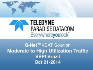 Q-Net™VSAT Solution!
Moderate to High Utilization Traffic!
SSPI Brazil!
Oct 21-2014!
 