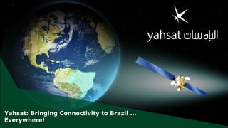 Yahsat: Bringing Connectivity to Brazil ...
Everywhere!
 