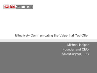 Effectively Communicating the Value that You Offer
Michael Halper
Founder and CEO
SalesScripter, LLC
 