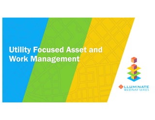 Utility Focused Asset and
Work Management
WEBINAR SERIES
 