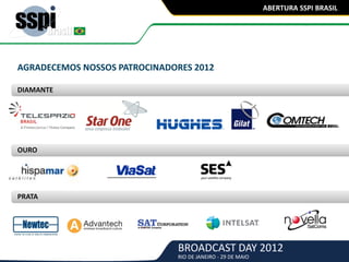 BROADCAST DAY 2012
RIO DE JANEIRO - 29 DE MAIO
ABERTURA SSPI BRASIL
AGRADECEMOS NOSSOS PATROCINADORES 2012
DIAMANTE
OURO
PRATA
 