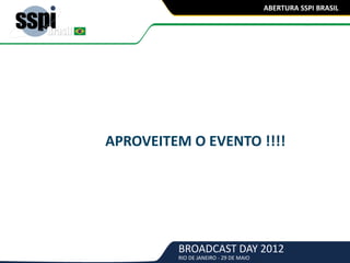 BROADCAST DAY 2012
RIO DE JANEIRO - 29 DE MAIO
ABERTURA SSPI BRASIL
APROVEITEM O EVENTO !!!!
 