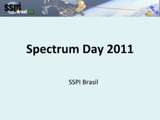 Spectrum Day 2011
SSPI Brasil
 