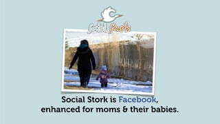 Social Stork is Facebook,
enhanced for moms & their babies.
 