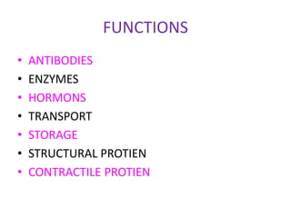 FUNCTIONS
• ANTIBODIES
• ENZYMES
• HORMONS
• TRANSPORT
• STORAGE
• STRUCTURAL PROTIEN
• CONTRACTILE PROTIEN
 