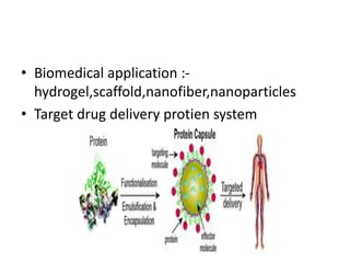 • Biomedical application :-
hydrogel,scaffold,nanofiber,nanoparticles
• Target drug delivery protien system
 