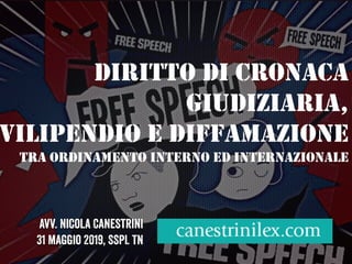 DIRITTO DI CRONACA
GIUDIZIARIA,
VILIPENDIO E DIFFAMAZIONE
TRA ORDINAMENTO INTERNO ED INTERNAZIONALE
Avv. Nicola Canestrini...