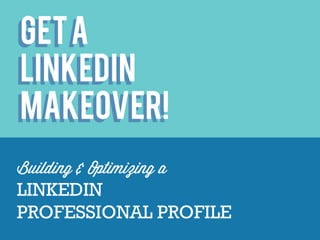 Get a LinkedIn Makeover! Building & Optimizing a LinkedIn Professional Profile