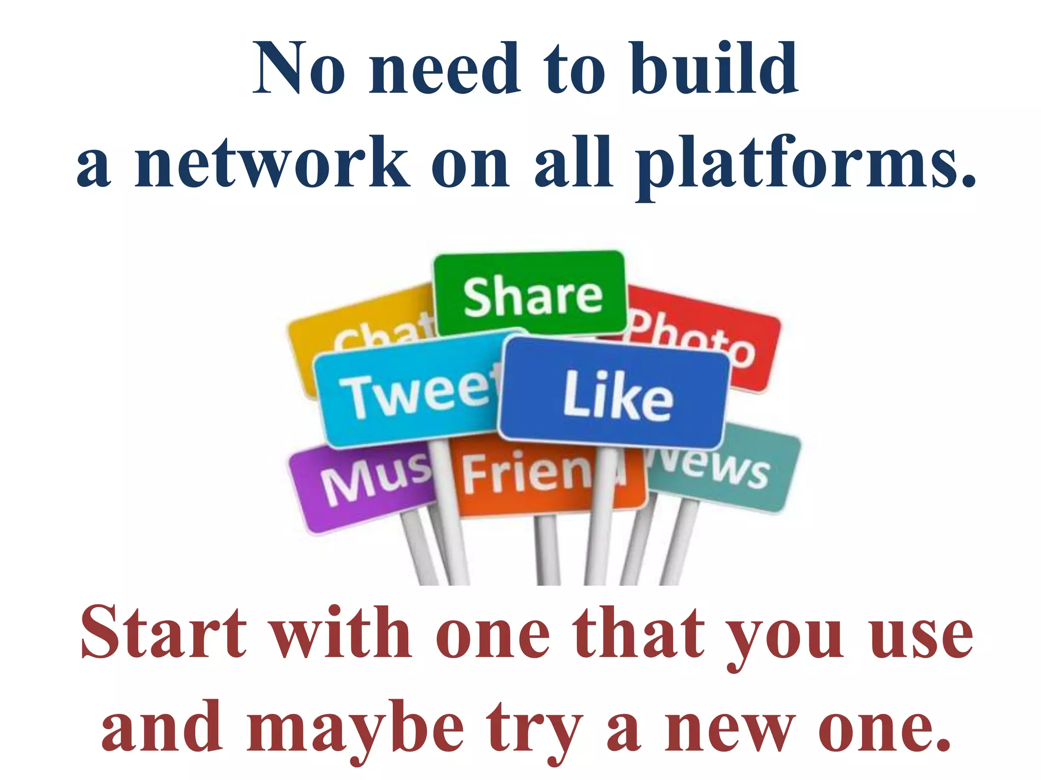 No need to build
a network on all platforms.
Start with one that you use
and maybe try a new one.
 