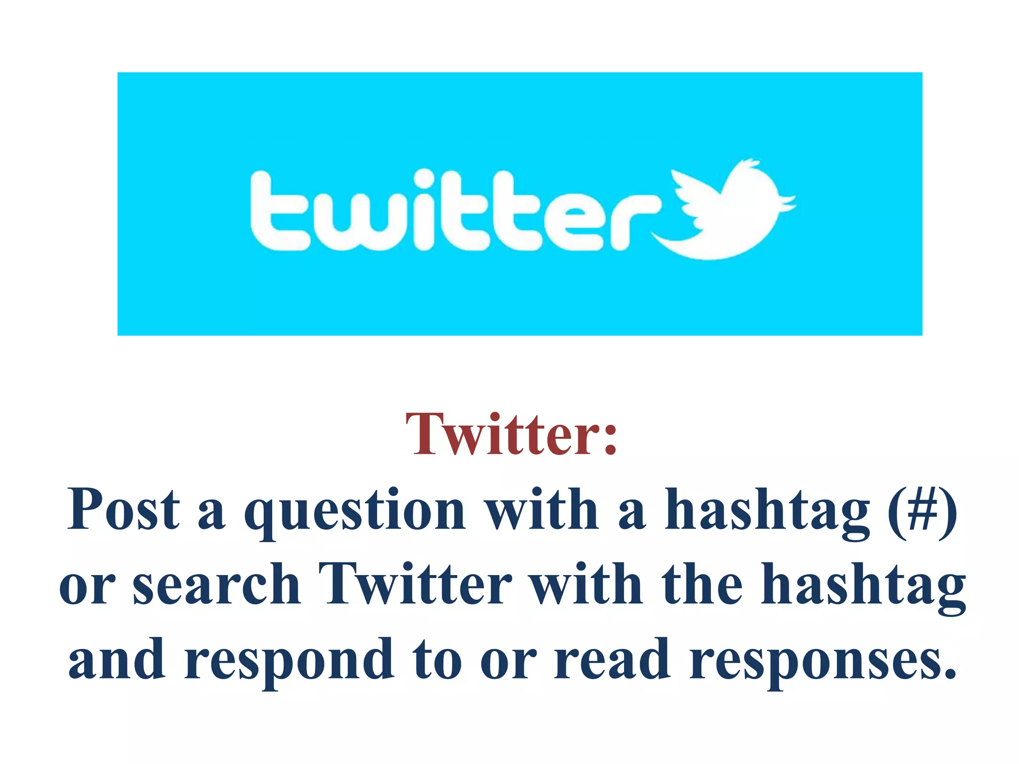Twitter:
Post a question with a hashtag (#)
or search Twitter with the hashtag
and respond to or read responses.
 
