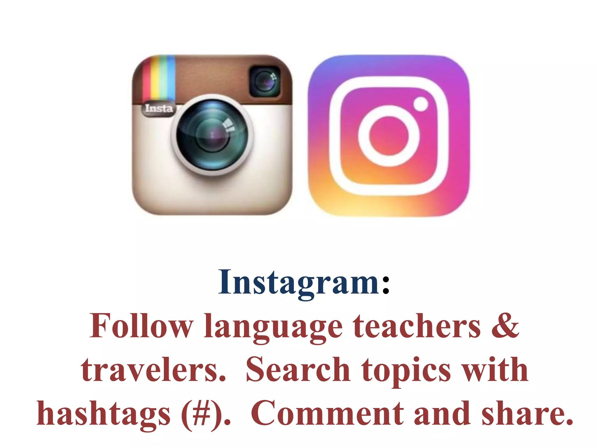 Instagram:
Follow language teachers &
travelers. Search topics with
hashtags (#). Comment and share.
 
