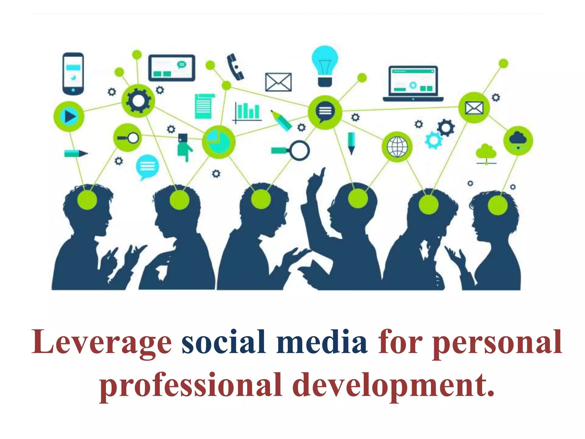 Leverage social media for personal
professional development.
 