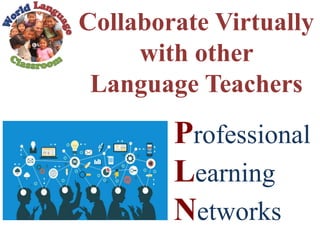 Collaborate Virtually
with other
Language Teachers
Professional
Learning
Networks
 