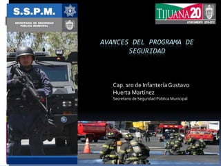 Avances del programa de seguridad Cap. 1ro de Infantería Gustavo Huerta Martínez Secretario de Seguridad Pública Municipal Julio 2011 