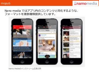mopub
Nano media ではアプリ内のコンテンツと同化するような、
フォーマットを複数種類提供しています。
 