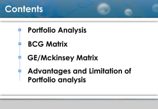 Contents
BCG Matrix
GE/Mckinsey Matrix
Advantages and Limitation of
Portfolio analysis
Portfolio Analysis
 