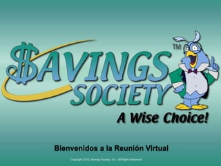 Beginning at approximately 9:00 PM  (EST) Bienvenidos a la Reunión Virtual Copyright 2010, Savings Society, Inc.  All Rights Reserved 