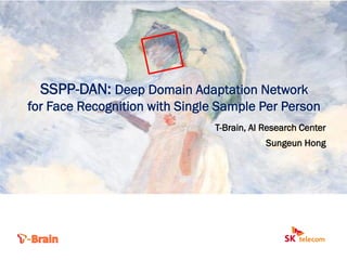 SSPP-DAN: Deep Domain Adaptation Network
for Face Recognition with Single Sample Per Person
T-Brain, AI Research Center
Sungeun Hong
 