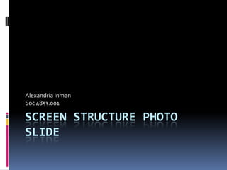 Screen Structure Photo Slide Alexandria Inman Soc 4853.001 