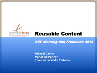 Michael Cairns
Managing Partner
Information Media Partners
Reusable Content
SSP Meeting San Francisco 2013
 