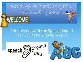 Reading and spelling info
  session for parents


Brief overview of the Speech Sound
  Pics™ (SSP Phonics) Approach !
 
