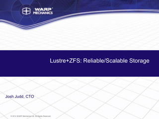 Lustre+ZFS: Reliable/Scalable Storage




Josh Judd, CTO



  © 2012 WARP Mechanics Ltd. All Rights Reserved.
 