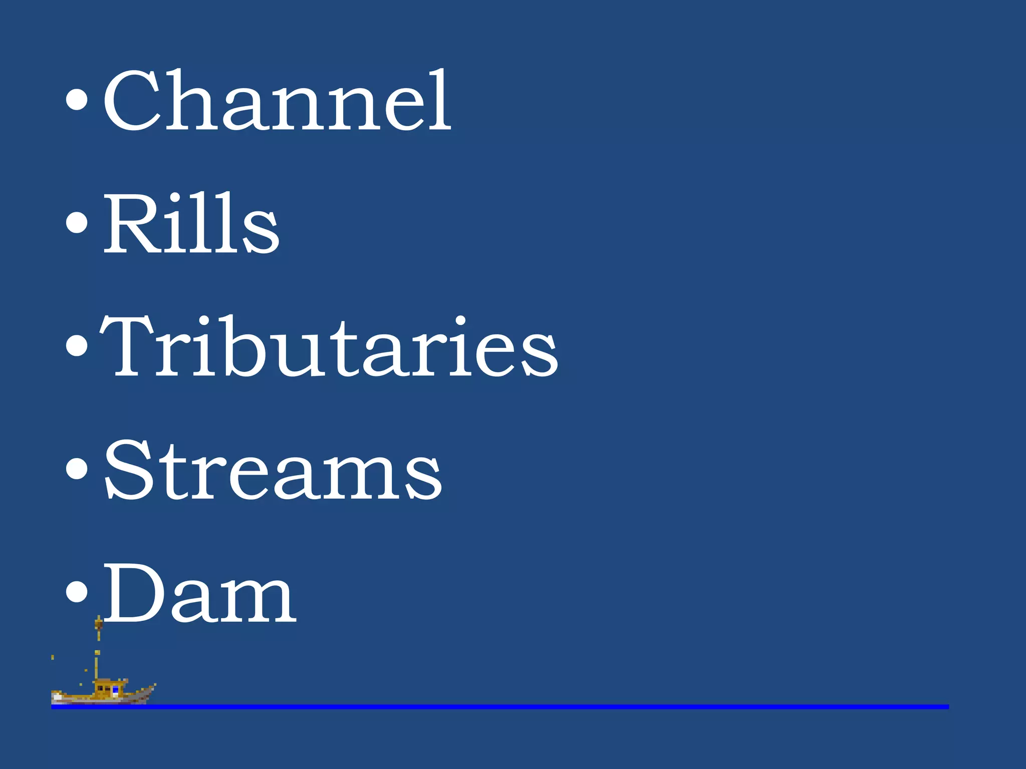 •Channel
•Rills
•Tributaries
•Streams
•Dam