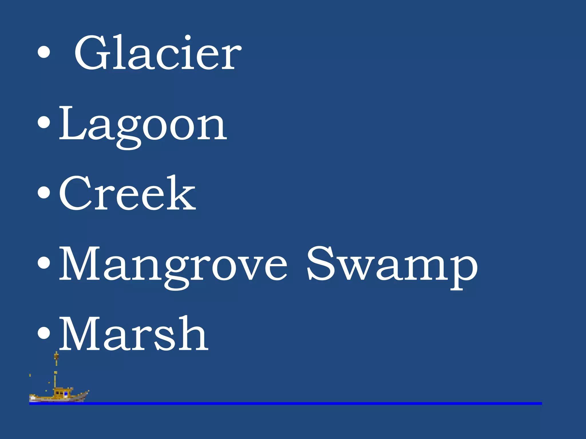 • Glacier
•Lagoon
•Creek
•Mangrove Swamp
•Marsh