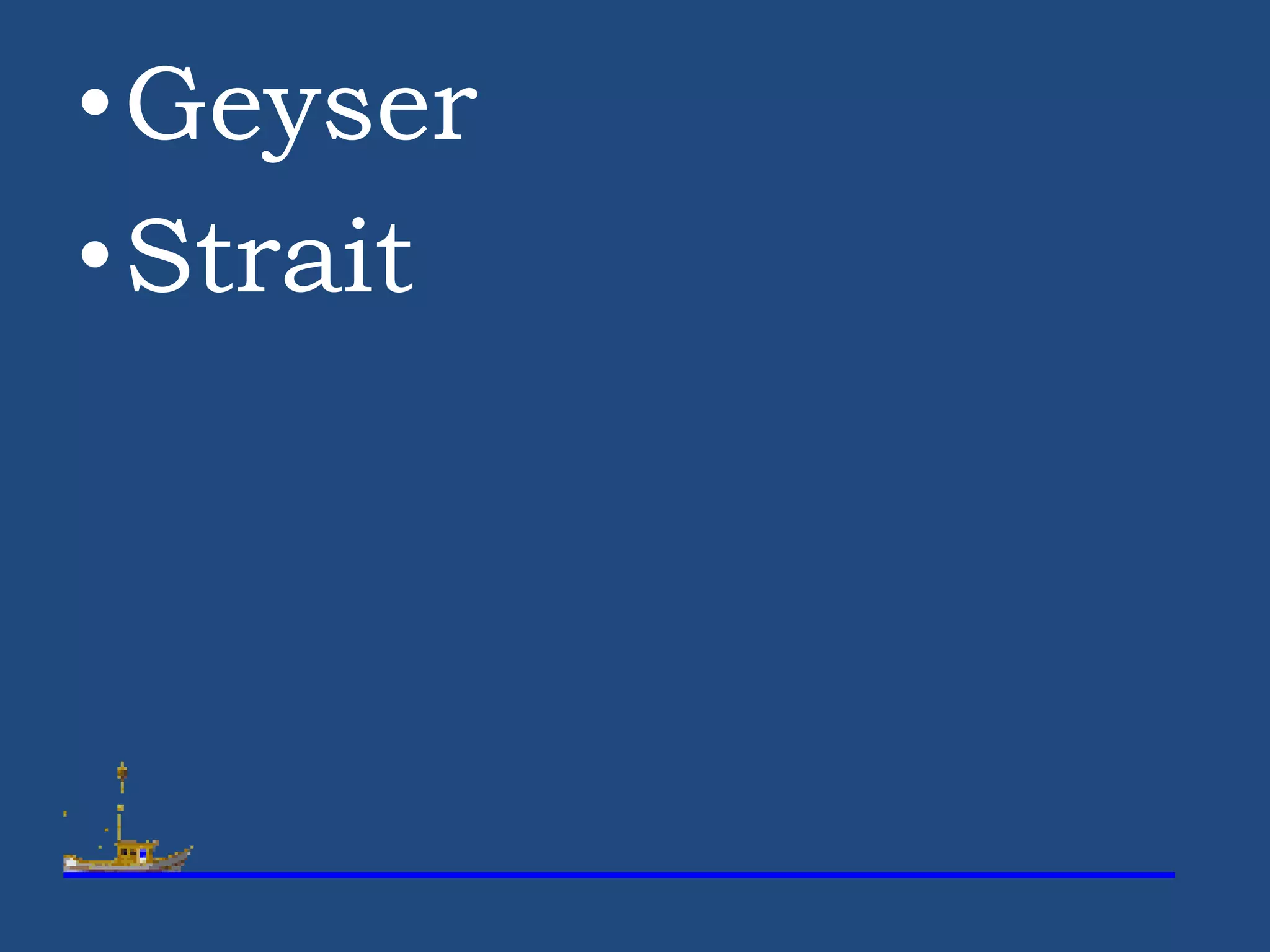 •Geyser
•Strait