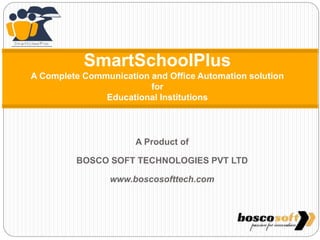 A Product of
BOSCO SOFT TECHNOLOGIES PVT LTD
www.boscosofttech.com
SmartSchoolPlus
A Complete Communication and Office Automation solution
for
Educational Institutions
 