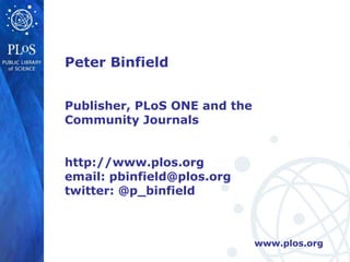 Peter Binfield Publisher, PLoS ONE and the Community Journals http://www.plos.org email: pbinfield@plos.org twitter: @p_binfield 