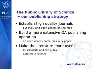 <ul><li>Establish high quality journals </li></ul><ul><ul><li>put PLoS and open access on the map </li></ul></ul><ul><li>B...