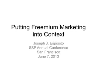 Putting Freemium Marketing
into Context
Joseph J. Esposito
SSP Annual Conference
San Francisco
June 7, 2013
 