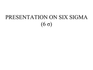 PRESENTATION ON SIX SIGMA
          (6 σ)
 