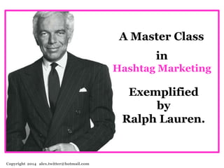 A Master Class 
in 
Hashtag Marketing 
Exemplified 
by 
Ralph Lauren. 
Copyright 2014 alex.twitter@hotmail.com 
 