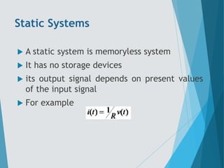 Static Systems
 A static system is memoryless system
 It has no storage devices
 its output signal depends on present values
of the input signal
 For example
 