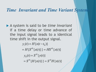 Time Invariant and Time Variant Systems
 A system is said to be time invariant
if a time delay or time advance of
the inp...