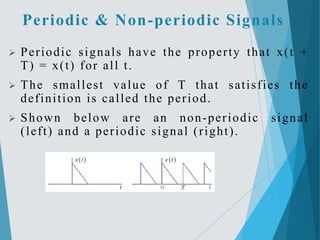 Periodic & Non-periodic Signals
 Periodic signals have the property that x(t +
T) = x(t) for all t.
 The smallest value ...