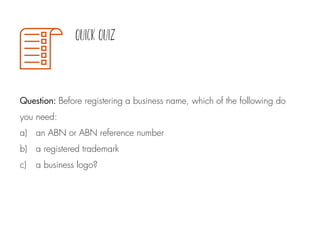 Question: Before registering a business name, which of the following do
you need:
a) an ABN or ABN reference number
b) a registered trademark
c) a business logo?
 