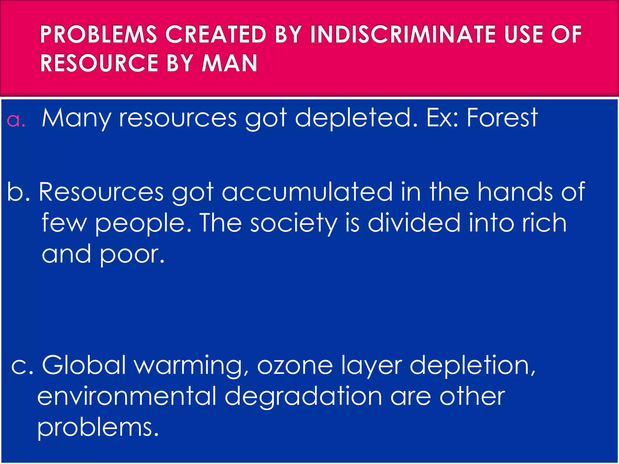 a. Many resources got depleted. Ex: Forest
b. Resources got accumulated in the hands of
few people. The society is divided into rich
and poor.
c. Global warming, ozone layer depletion,
environmental degradation are other
problems.
 