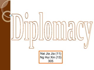 Diplomacy Nai Jia Jia (11) Ng Hui Xin (13) 305 