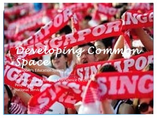 Developing Common
Space
Singapore’s Education System
HDB
Inter Racial and Religious Confidence Circles
People’s Association
National Service
 